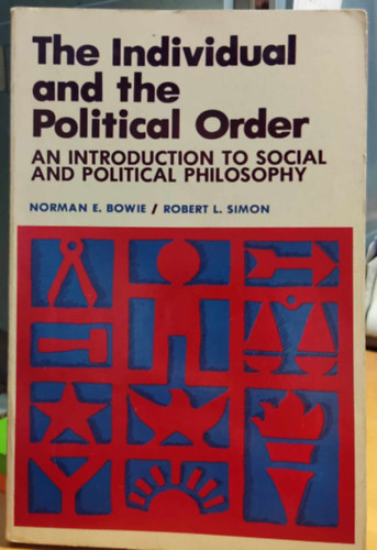 Norman E. Bowie, Robert L. Simon - The Individual and the Political Order: Introduction to Social and Political Philosophy
