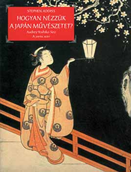 Stephen Addiss, Yoshikoseo, Audrey - Hogyan nézzük a japán művészetet?