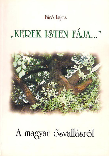 Bíró Lajos - Kerek Isten Fája ( A magyar ősvallásról)