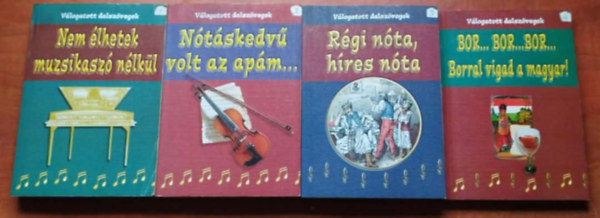 4 db V�logatott dalsz�vegek: Nem �lhetek muzsikasz� n�lk�l + N�t�skedv� volt az ap�m... + Bor...bor...bor... Borral vigad a magyar! + R�gi n�ta, h�res n�ta