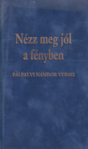 P�lfalvi N�ndor - N�zz meg j�l a f�nyben (versek)