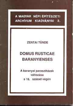 Zentai Tünde - Domus rusticae baranyienses-A baranyai parasztházak változása a 18.