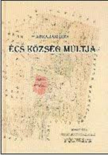 Ábrahám Imre - Écs község múltja - Vizsgálódás a település történeti és nyelvi forrásaiban (dedikált)