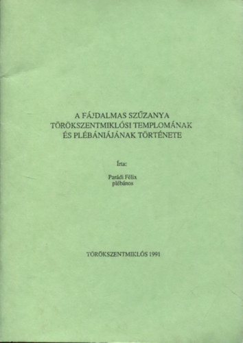 Parádi Félix plébános - A Fájdalmas Szűzanya Törökszentmiklósi Templomának és Plébániájának története