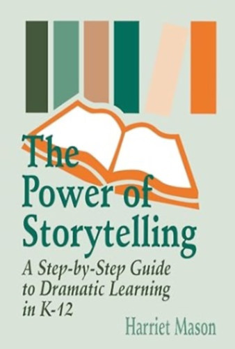 Harriet Mason - The Power of Storytelling: A Step-by-Step Guide to Dramatic Learning in K-12