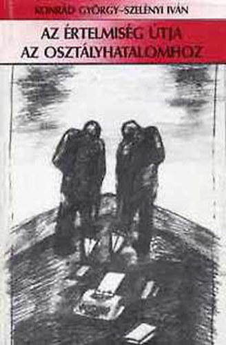 Konrád György-Szelényi Iván - Az értelmiség útja az osztályhatalomhoz - Esszé