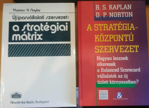 Thomas H. Naylor, R. S. Kaplan, D. P. Norton - 2 db j iparvllalati szervezet: A stratgiai mtrix + A stratgia-kzpont szervezet (Hogyan lesznek sikeresek a Balanced Scorecard vllalatok az j zleti krnyezetben?)