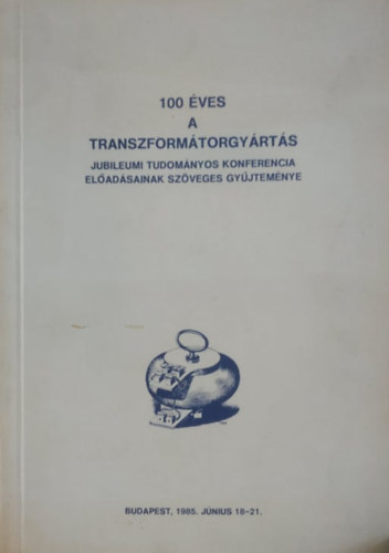 Coopinvest, Magyar Elektrotechnikai Egyes�let - 100 �ves a transzform�torgy�rt�s: Jubileumi Tudom�nyos Konferencia el�ad�sainak sz�veges gy�jtem�nye: Budapest, 1985. j�nius 18-21.