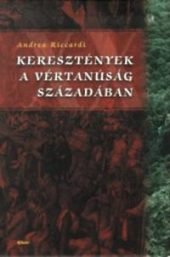 Andrea Riccardi - Kereszt�nyek a v�rtan�s�g sz�zad�ban