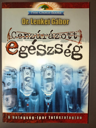 Lenkei Gábor - Cenzúrázott egészség - A betegség-ipar futószalagján (Free Choice könyvek)