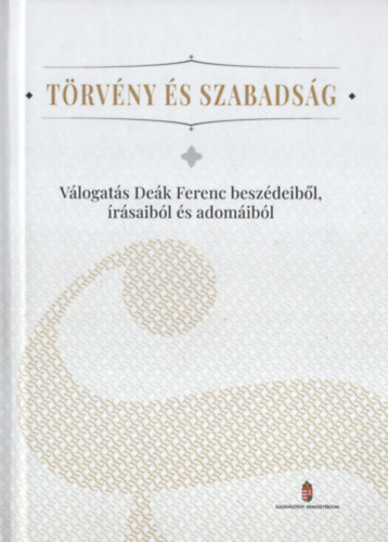 Dr. Anka László (szerk.), Dr. Schwarzwölder Ádám (szerk.) - Törvény és szabadság. Válogatás Deák Ferenc beszédeiből, írásaiból és adomáiból
