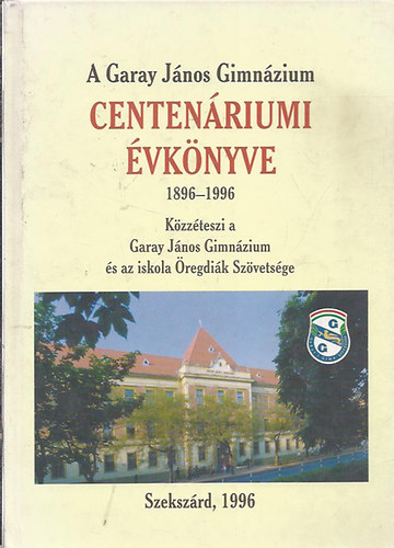A Garay J�nos Gimn�zium centen�riumi �vk�nyve 1896-1996