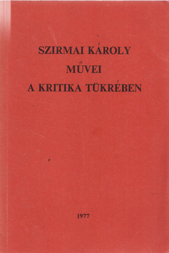Szirmai K�roly - Szirmai K�roly m�vei a kritika t�kr�ben (Dedik�lt)