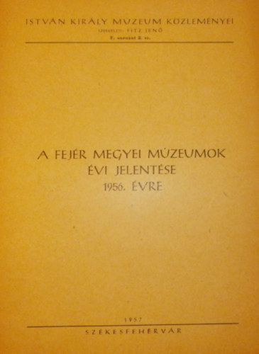 Fitz Jen� (szerk.) - A Fej�r megyei m�zeumok �vi jelent�se 1956. �vre