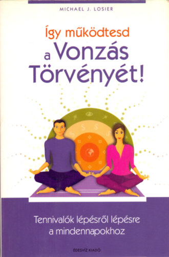 Michael J. Losier, Fordt Grbe Angla - gy mkdtesd a Vonzs Trvnyt! TENNIVALK LPSRL LPSRE A MINDENNAPOKHOZ  - Szavaid jelentsgnek megrtse -  A szndkos vonzs hrom lpsbl ll szablya -  A kapcsolatok s a rezgsed