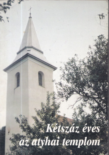 Sim Mrton - Ktszz ves az atyhai templom (Emlkknyv 1799-1999)