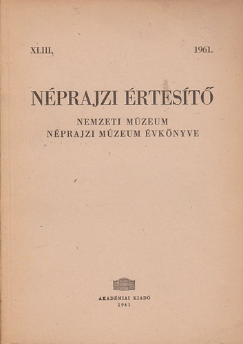Bodrogi Tibor (főszerk.) - Néprajzi Értesítő - Nemzeti Múzeum Néprajzi Múzeum évkönyve 1961. XLIII.