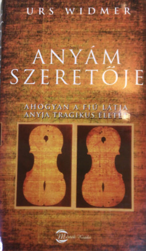 Urs Widmer - Anyám szeretője - ahogyan a fiú látja anyja tragikus életét