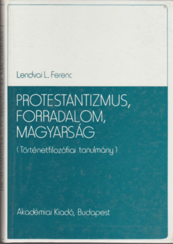 Lendvai L. Ferenc - Protestantizmus, forradalom, magyarsg (trtnetfilozfiai tanulmny)