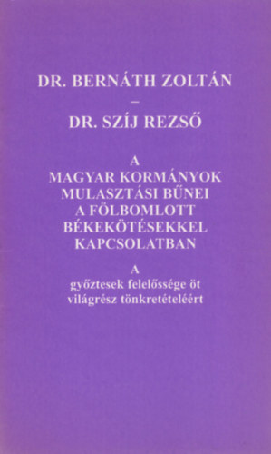 Bernáth Zoltán; Dr. Szíj Rezső - A magyar kormányok mulasztási bűnei a fölbomlott békekötésekkel kapcsolatban