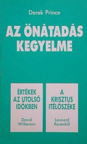 Derek Prince, David Wilkerson, Leonard Ravenhill - Az ntads kegyelme / rtkek az utols idkben / A Krisztus tlszke (egy ktetben)
