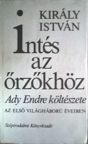 Kirly Istvn - Ints az rzkhz - Ady Endre kltszete az els vilghbor veiben I-II. (dediklt)