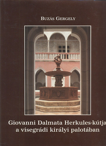 Buzás Gergely - Giovanni Dalmata Herkules-kútja a visegrádi királyi palotában (dedikált)