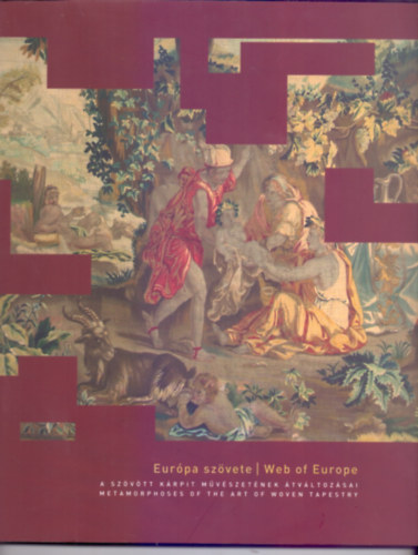 Hegyi Ibolya, Schulcz Katalin (szerk.) - Eurpa szvete - Web of Europe (A szvtt krpit mvszetnek tvltozsai - Metamorphoses of the Art of Woven Tapestry)