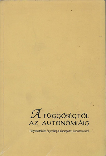 Zászkaliczky Péter szerk. - A függőségtől az autonómiáig (Helyzetértékelés és jövőkép a kiscsoportos lakóotthonokról)