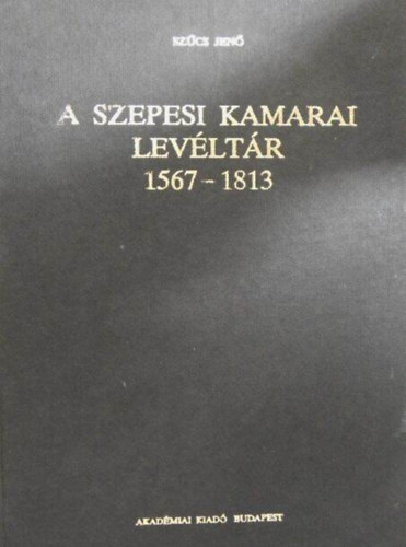 Szűcs Jenő - A szepesi kamarai levéltár 1567-1813