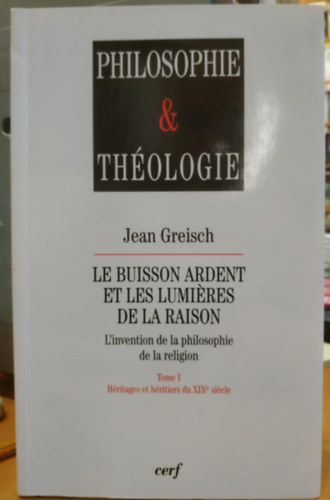 Jean Greisch - Le Buisson Ardent et les Lumires de la Raison (L'invention de la philosophie de la religion Tome 1)