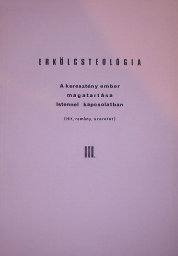 Bagi Istvn - Erklcsteolgia III. - A keresztny ember magatartsa Istennel kapcsolatban