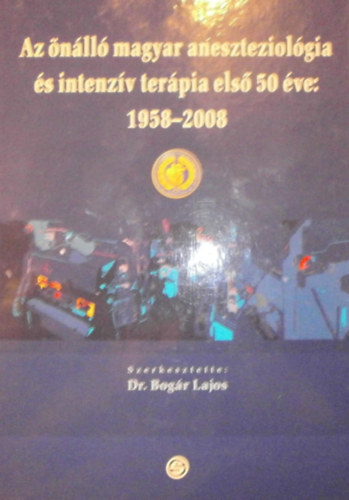 Dr. Bog�r Lajos (szerk.) - Az �n�ll� magyar aneszteziol�gia �s intenz�v ter�pia els� 50 �ve: 1958-2008