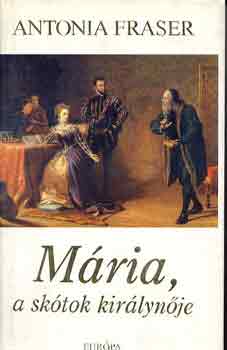 Antonia Fraser - Mria, a sktok kirlynje