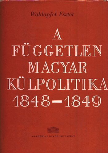 Waldapfel Eszter - A független magyar külpolitika 1848-1849