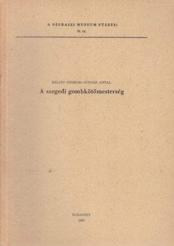 Szolnoky Lajos (szerk.), B�lint S�ndor, Juh�sz Antal - A szegedi gombk�t�mesters�g (A N�prajzi M�zeum F�zetei 34. - k�l�nlenyomat) dedik�lt