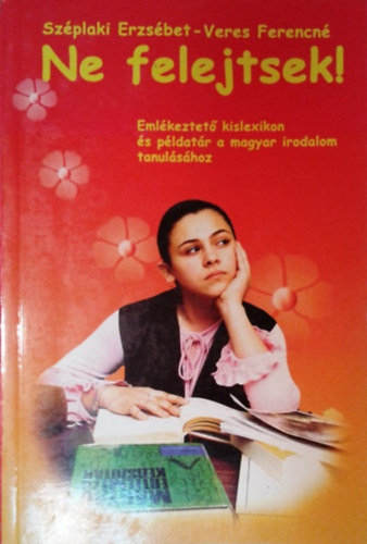 Uzonyi Kiss Judit - Széplaki Erzsébet - Ne felejtsek! - Emlékeztető kislexikon és példatár a magyar irodalom tanulásához