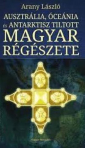 Arany Lszl - Ausztrlia, cenia s Antarktisz tiltott magyar rgszete