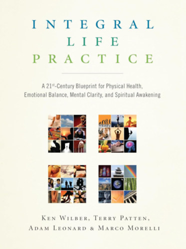 Ken Wilber, Terry Patten, Adam Leonard, Marco Morelli - Integral Life Practice: A 21st-Century Blueprint for Physical Health, Emotional Balance, Mental Clarity,and Spiritual Awakening