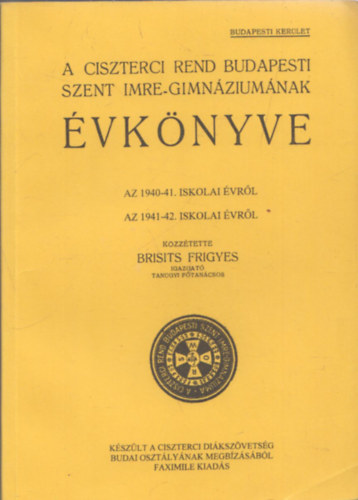 Brisits Frigyes (szerk.) - A Ciszterci Rend budapesti Szent Imre Gimnziumnak vknyve 1940-41. s 1941-42. iskolai vrl (reprint)