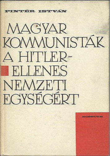 Pintér István - Magyar kommunisták a Hitler-ellenes nemzeti egységért