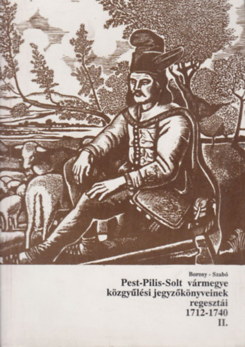 Borosy Andrs, Szab Attila - Pest-Pilis-Solt vrmegye kzgylsi jegyzknyveinek regeszti II. (1712-1740)