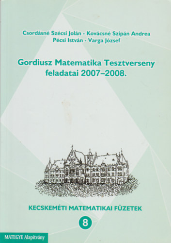 Csordásné Szécsi Jolán, Kovácsné Szipán Andrea, Pécsi István, Varga József - Gordiusz Matematika Tesztverseny feladatai 2007-2008