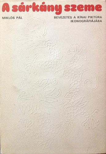 Miklós Pál - A sárkány szeme - Bevezetés a kínai piktúra ikonográfiájába