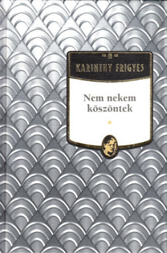 Karinthy Frigyes - Nem nekem kszntek - Karinthy Frigyes sorozat 10. ktet