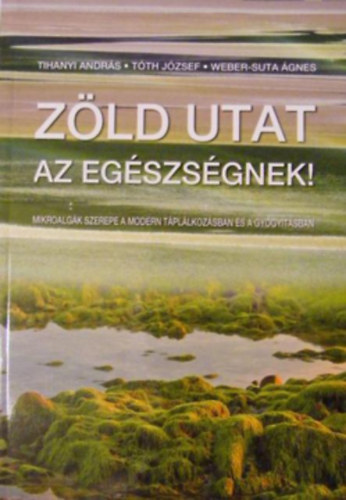 Tihanyi Andrs - Tth Jzsef - Weber - Suta gnes - Zld utat az egszsgnek ! - Mikroalgk szerepe a modern tpllkozsban s a gygytsban