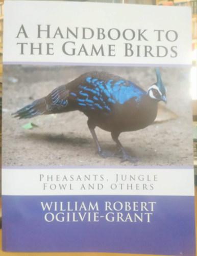 William Robert Ogilvie-Grant - A Hand-book to the Game-Birds (�tmutat� a vad�szmadarakhoz)