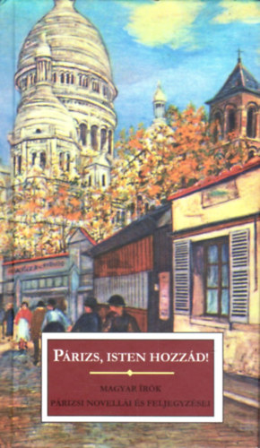 Párizs, Isten hozzád! (Magyar írók párizsi novellái és feljegyzései)