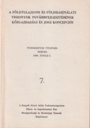 Dr. T�th Lajos, Dr. Veres J�zsef - A f�ldtuljadoni �s f�ldhaszn�lati viszonyok tov�bbfejleszt�s�nek k�zgazdas�gi �s jogi koncepci�i ( Tudom�nyos vita�l�s Szeged 1990. j�nius 5. )  7