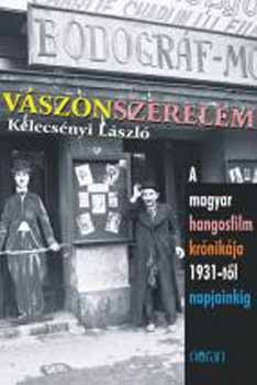Kelecsényi László - Vászonszerelem - A magyar hangosfilm krónikája 1931-től napjainkig